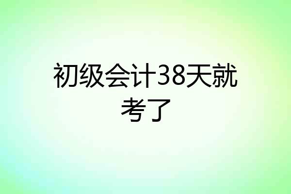 初级会计38天就考了