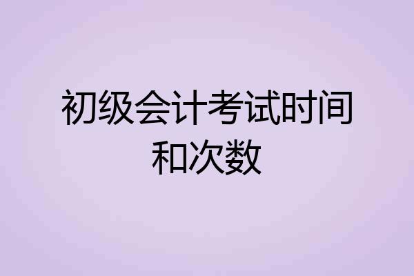 初级会计考试时间和次数