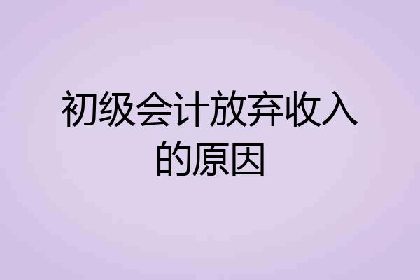 初级会计放弃收入的原因