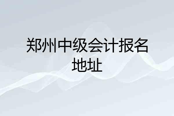郑州中级会计报名地址