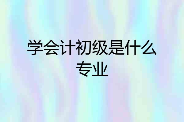 学会计初级是什么专业