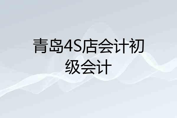 青岛4S店会计初级会计