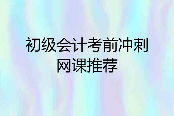 初级会计考前冲刺网课推荐