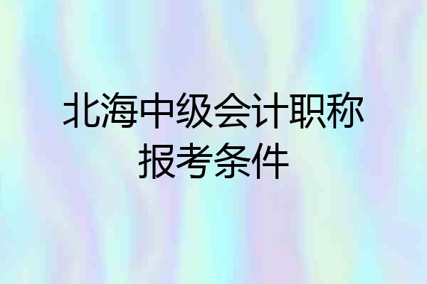 北海中级会计职称报考条件