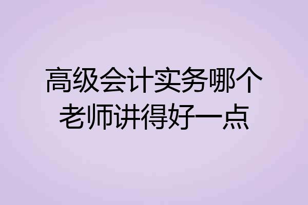 高级会计实务哪个老师讲得好一点