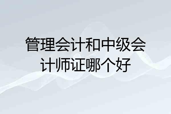 管理会计和中级会计师证哪个好