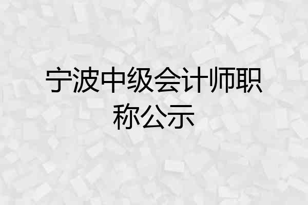 宁波中级会计师职称公示