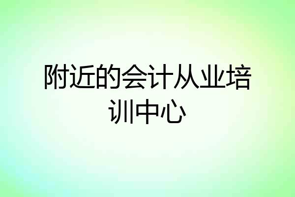 附近的会计从业培训中心