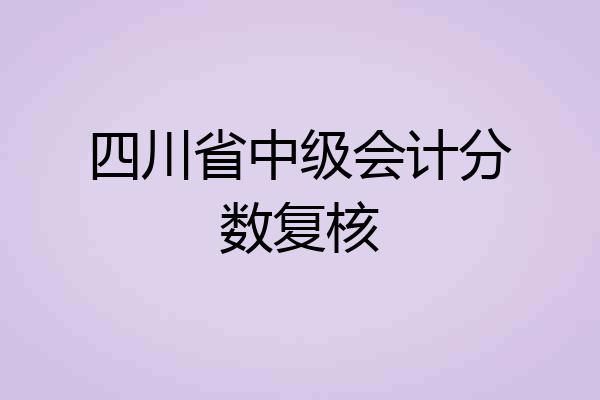 四川省中级会计分数复核