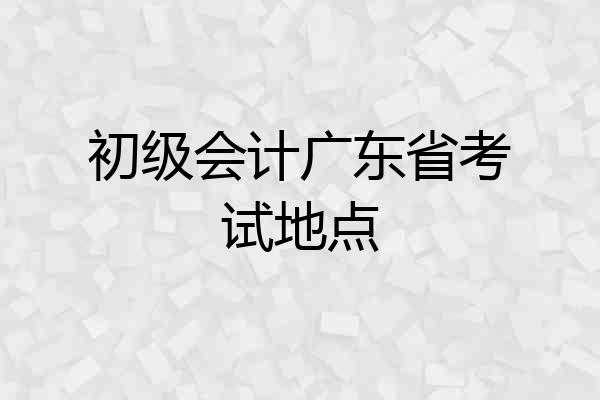 初级会计广东省考试地点