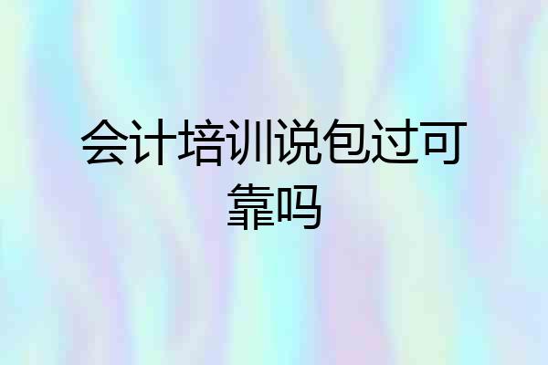 会计培训说包过可靠吗