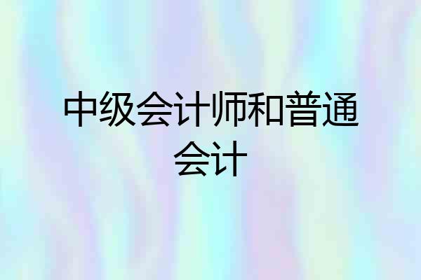 中级会计师和普通会计