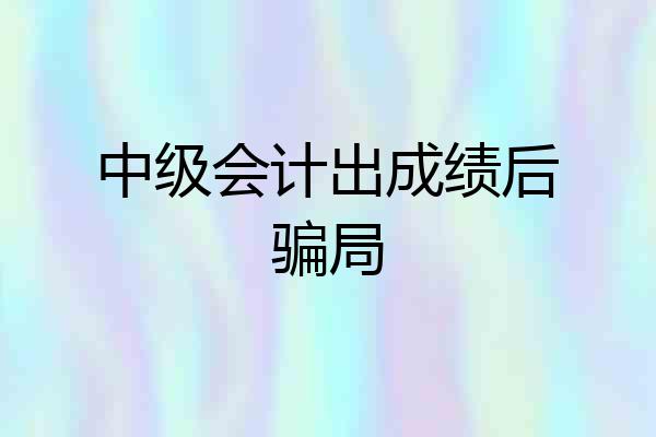中级会计出成绩后骗局