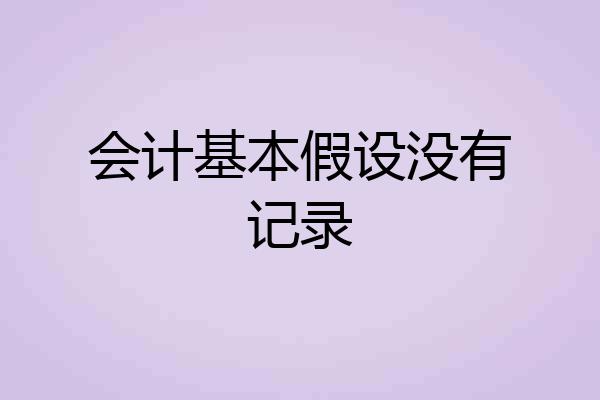 会计基本假设没有记录