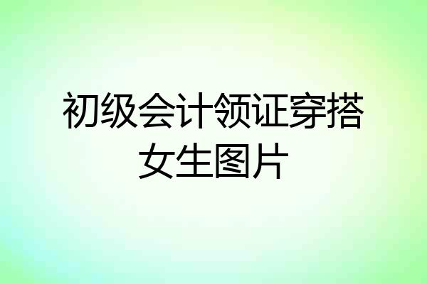 初级会计领证穿搭女生图片