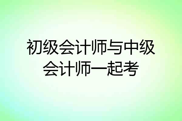 初级会计师与中级会计师一起考