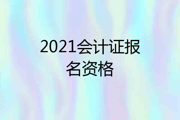 2021会计证报名资格