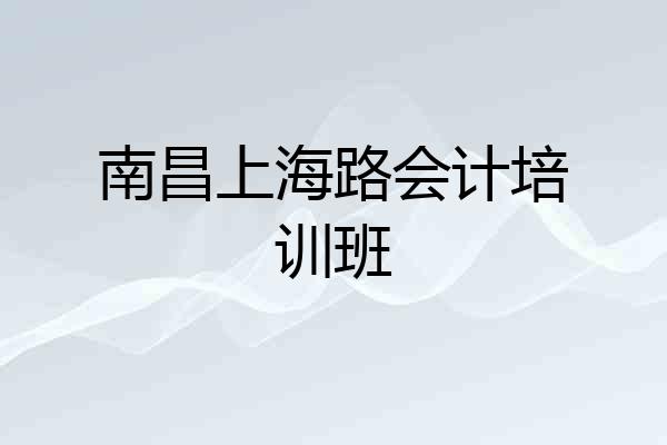 南昌上海路会计培训班