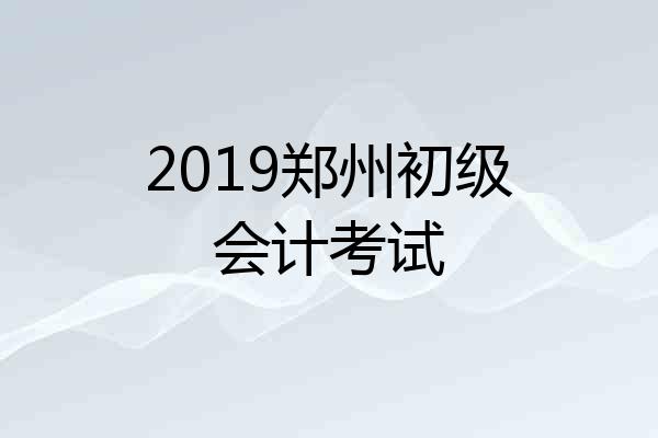 2019郑州初级会计考试