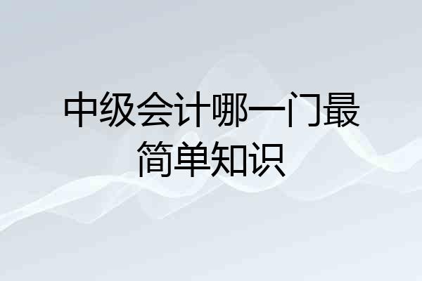 中级会计哪一门最简单知识
