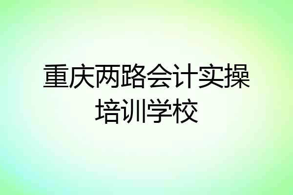 重庆两路会计实操培训学校