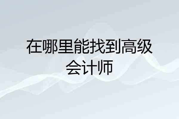 在哪里能找到高级会计师