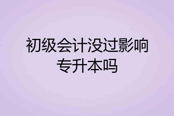 初级会计没过影响专升本吗