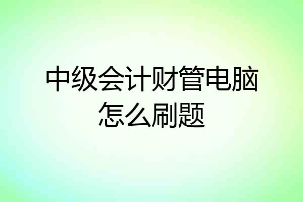 中级会计财管电脑怎么刷题