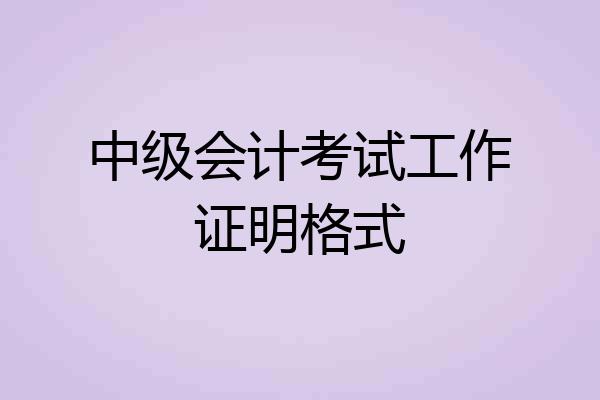 中级会计考试工作证明格式
