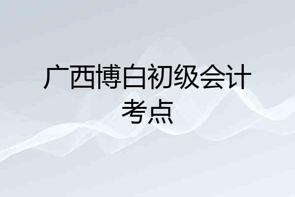 广西博白初级会计考点