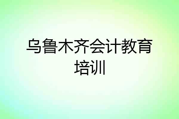 乌鲁木齐会计教育培训