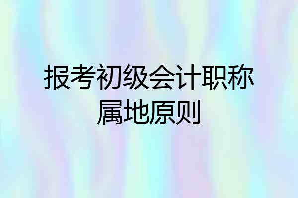 报考初级会计职称属地原则