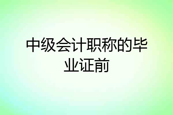 中级会计职称的毕业证前