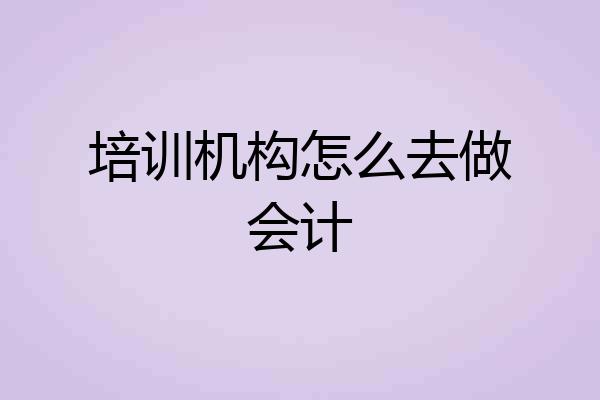 培训机构怎么去做会计