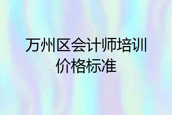 万州区会计师培训价格标准