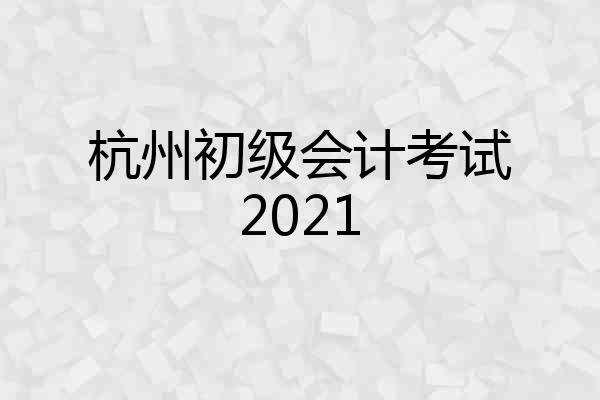 杭州初级会计考试2021