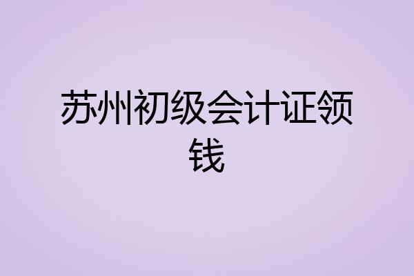 苏州初级会计证领钱