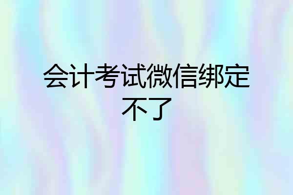 会计考试微信绑定不了