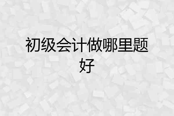 初级会计做哪里题好