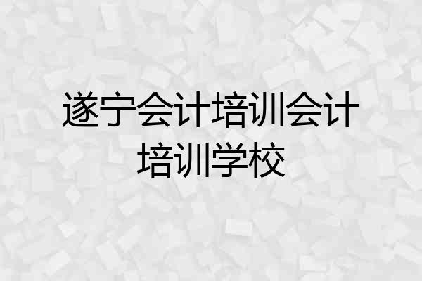 遂宁会计培训会计培训学校