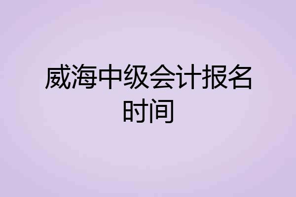 威海中级会计报名时间