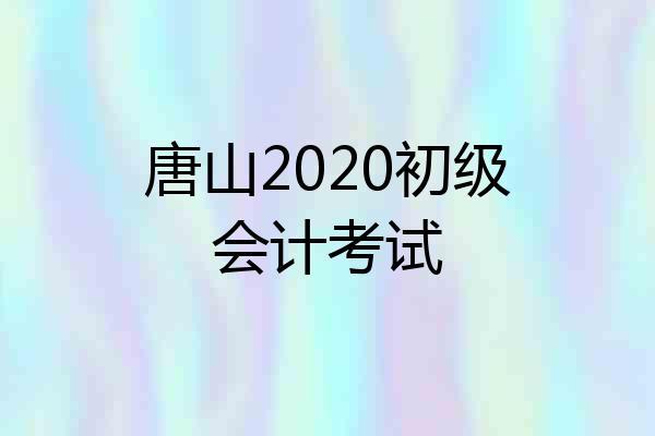 唐山2020初级会计考试