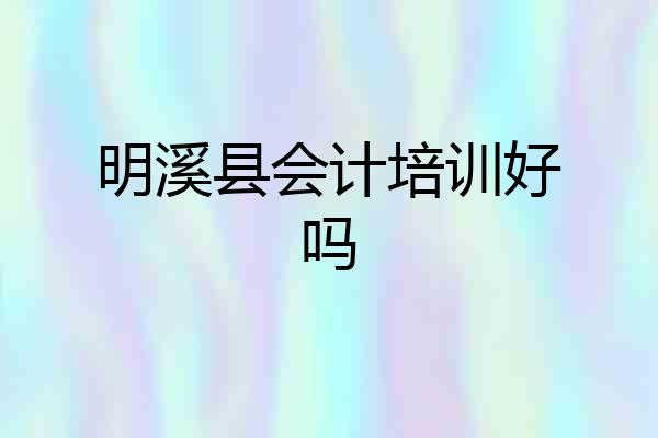 明溪县会计培训好吗