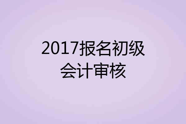 2017报名初级会计审核