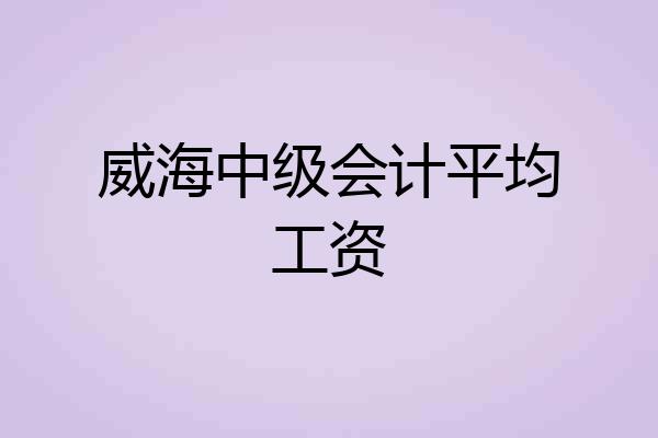 威海中级会计平均工资