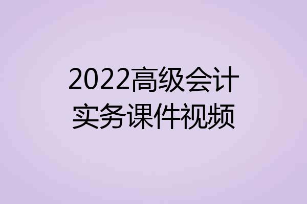 2022高级会计实务课件视频
