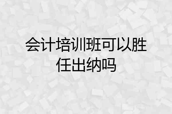 会计培训班可以胜任出纳吗