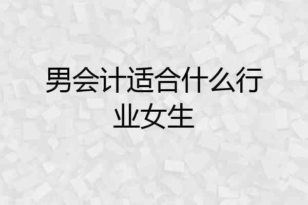 男会计适合什么行业女生