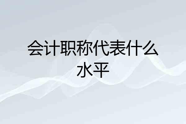 会计职称代表什么水平
