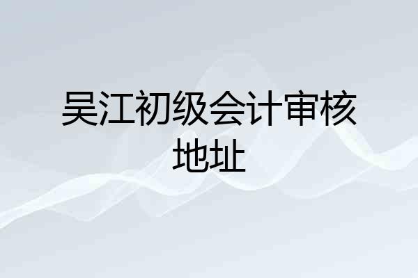 吴江初级会计审核地址